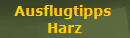 Ausflugtipps 
Harz